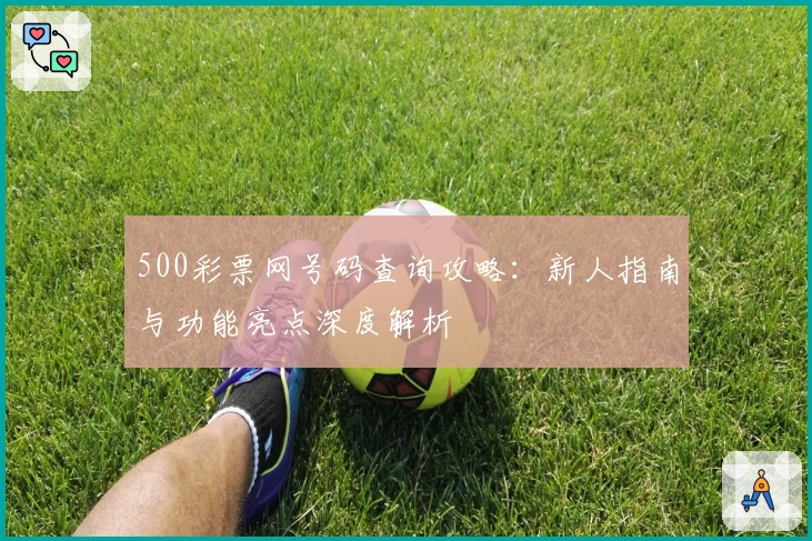 500彩票网号码查询攻略：新人指南与功能亮点深度解析