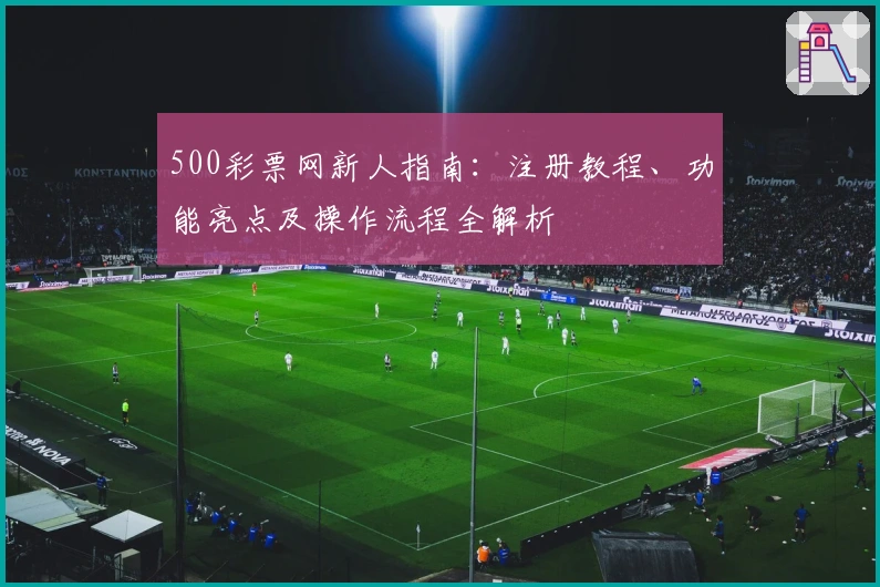 500彩票网新人指南：注册教程、功能亮点及操作流程全解析