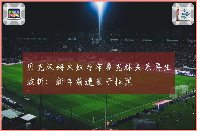 贝克汉姆夫妇与布鲁克林关系再生波折：新年前遭亲子拉黑