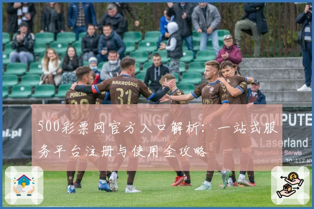 500彩票网官方入口解析:一站式服务平台注册与使用全攻略