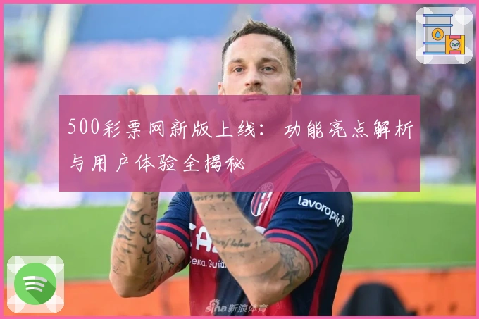 500彩票网新版上线：功能亮点解析与用户体验全揭秘