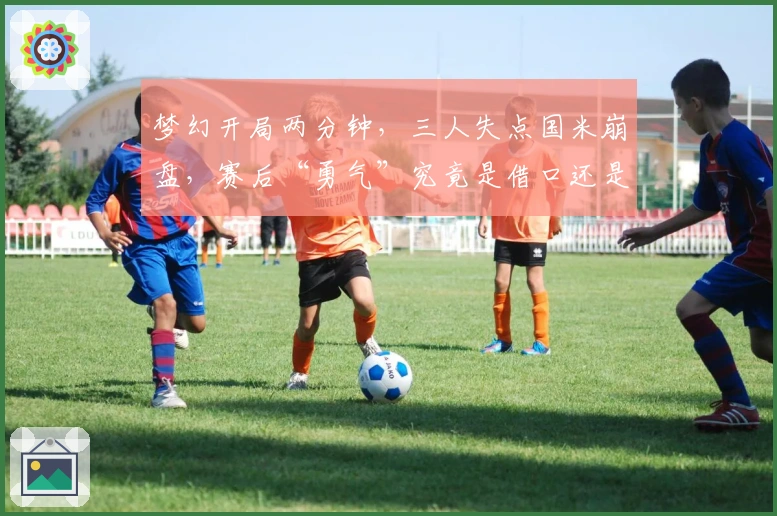 梦幻开局两分钟，三人失点国米崩盘，赛后“勇气”究竟是借口还是事实？