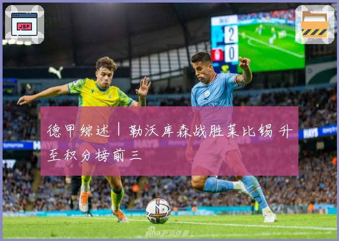 德甲综述|勒沃库森战胜莱比锡 升至积分榜前三