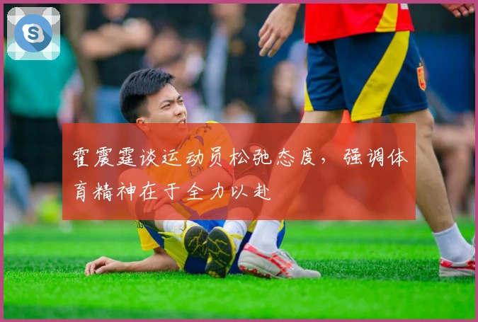 霍震霆谈运动员松弛态度，强调体育精神在于全力以赴