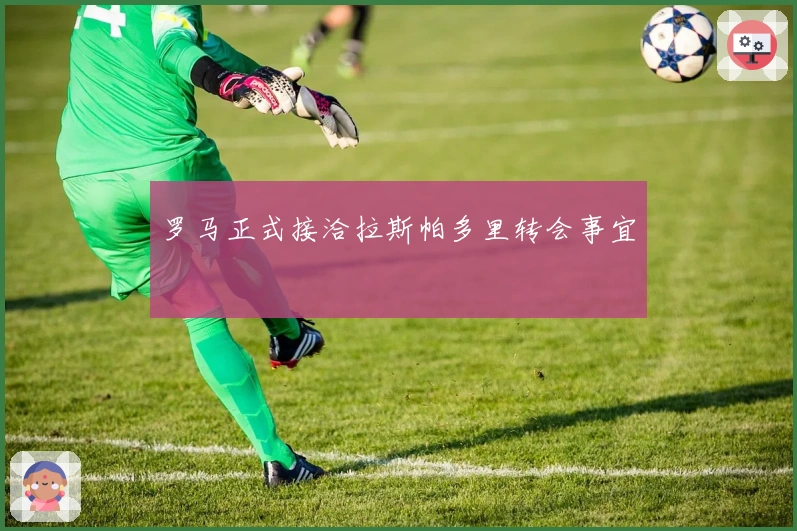 罗马正式接洽拉斯帕多里转会事宜