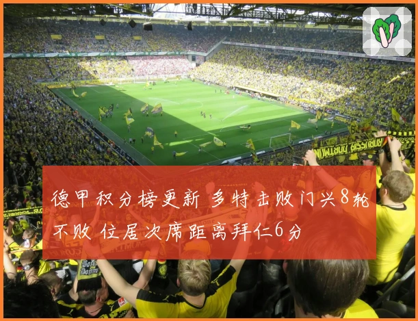 德甲积分榜更新 多特击败门兴8轮不败 位居次席距离拜仁6分