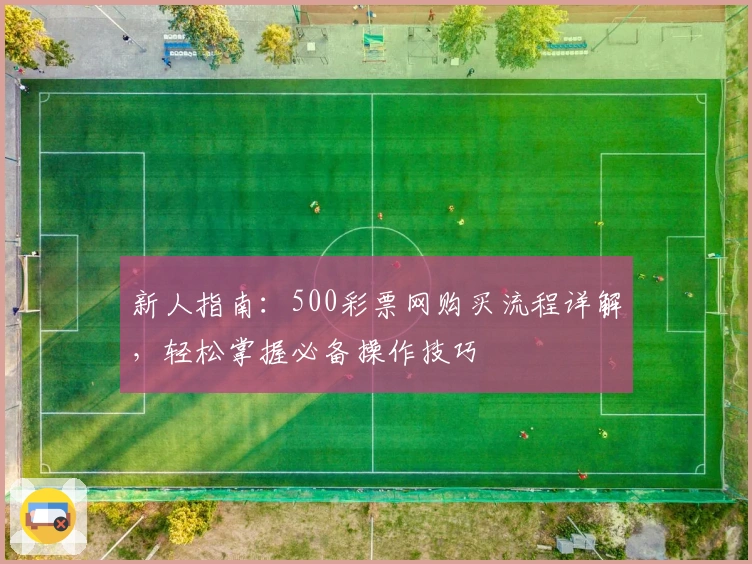 新人指南:500彩票网购买流程详解,轻松掌握必备操作技巧