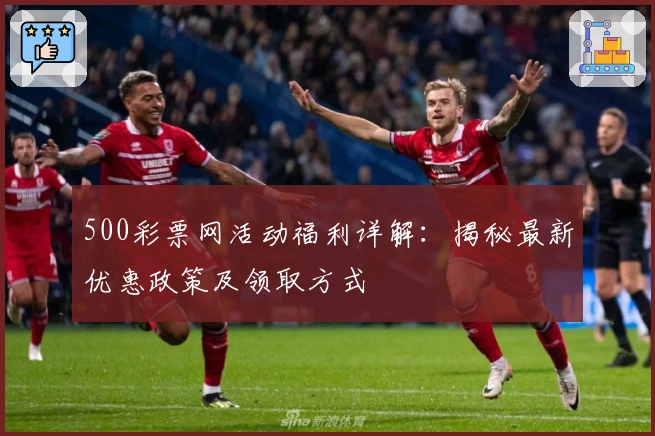 500彩票网活动福利详解：揭秘最新优惠政策及领取方式