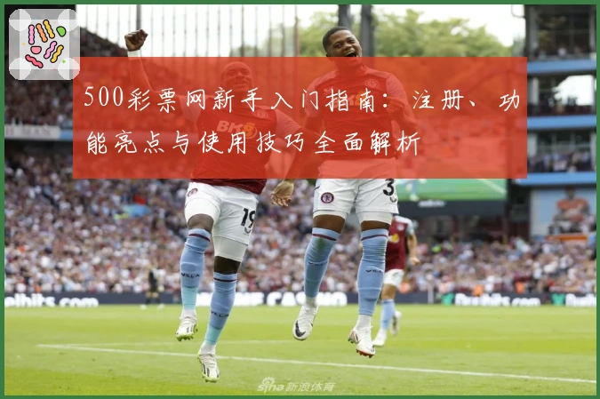 500彩票网新手入门指南：注册、功能亮点与使用技巧全面解析