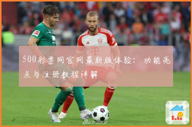 500彩票网官网最新版体验:功能亮点与注册教程详解