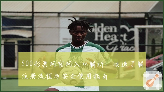 500彩票网官网入口解析：快速了解注册流程与安全使用指南
