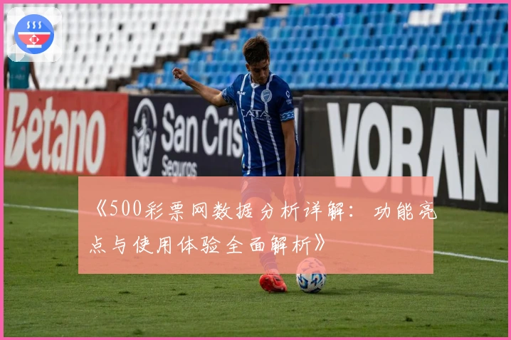 《500彩票网数据分析详解：功能亮点与使用体验全面解析》