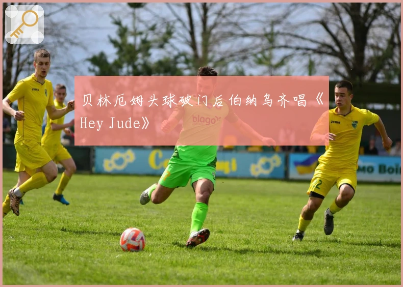 贝林厄姆头球破门后伯纳乌齐唱《Hey Jude》