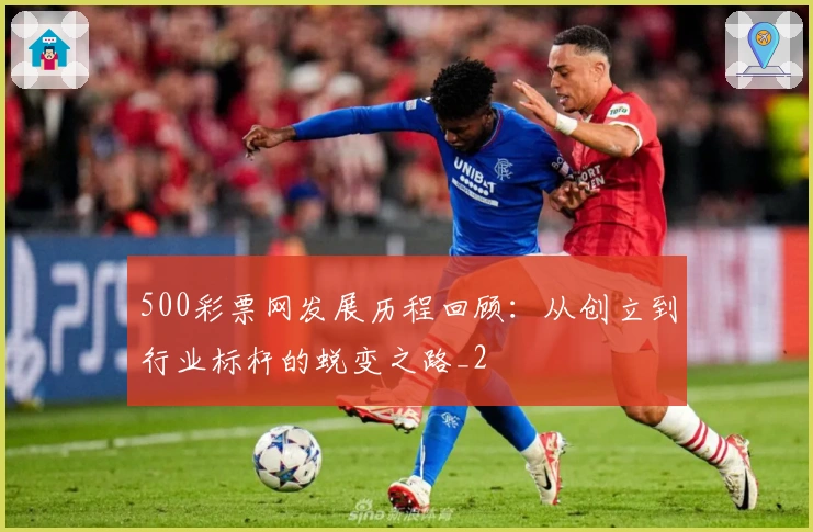 500彩票网发展历程回顾：从创立到行业标杆的蜕变之路_2