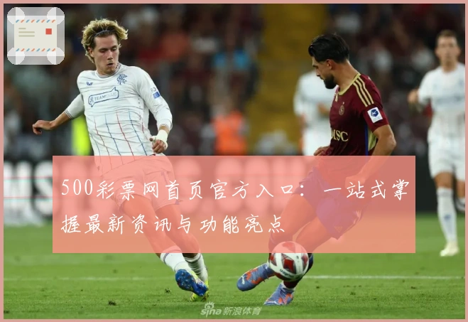500彩票网首页官方入口：一站式掌握最新资讯与功能亮点