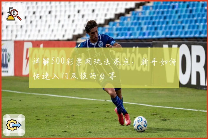 详解500彩票网玩法亮点,新手如何快速入门及技巧分享