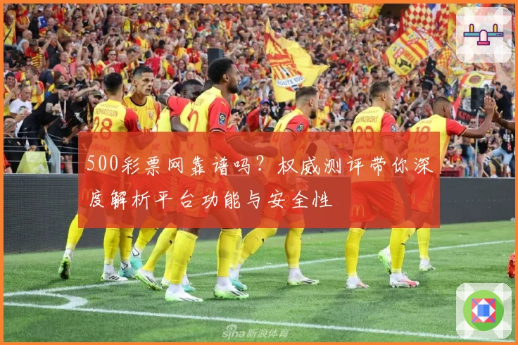 500彩票网靠谱吗？权威测评带你深度解析平台功能与安全性