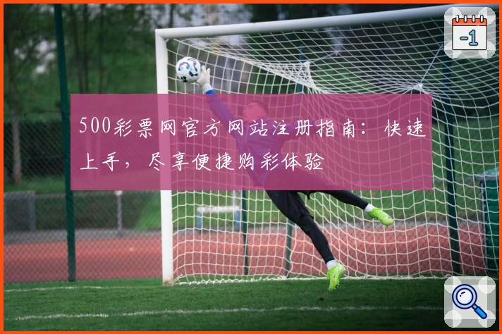 500彩票网官方网站注册指南：快速上手，尽享便捷购彩体验